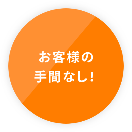 お客様の手間なし!