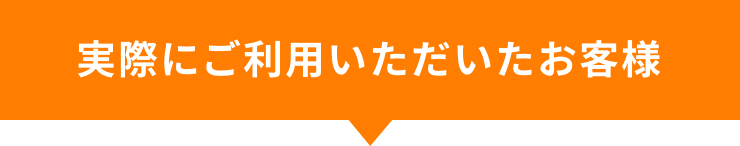 実際にご利用いただいたお客様。